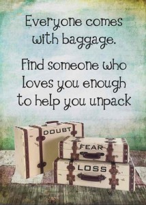 Everyone comes with baggage. Find someone who loves you enough to help you unpack.