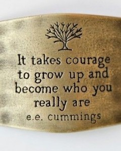 It takes courage to grow up and become who you really are. E. E. Cummings
