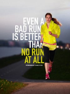Even a bad run is better than no run at all.