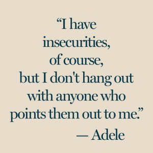 "I have insecurities, of course, but I don't hang out with anyone who points them out to me." Adele