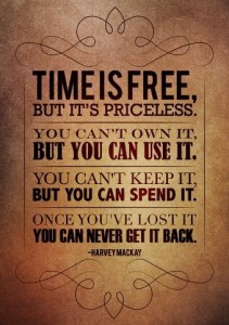 Time is free, but it's priceless. You can't own it, but you can use it. You can't keep it, but you spend it. Once you've lost it you can never get it back. Harvey Mackay {Piloting Paper Airplanes}