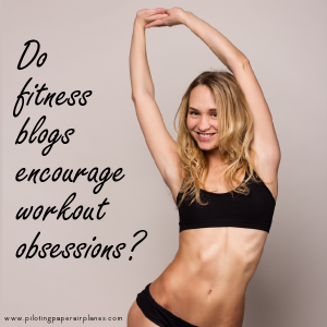 Do fitness blogs encourage workout obsessions? {PilotingPaperAirplanes.com}